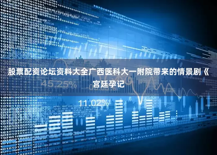 股票配资论坛资料大全广西医科大一附院带来的情景剧《宫廷孕记