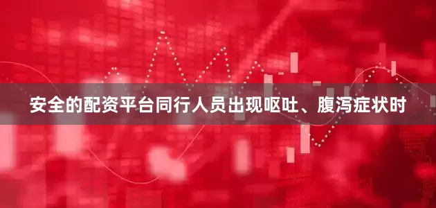 安全的配资平台同行人员出现呕吐、腹泻症状时