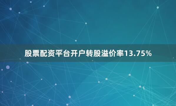 股票配资平台开户转股溢价率13.75%