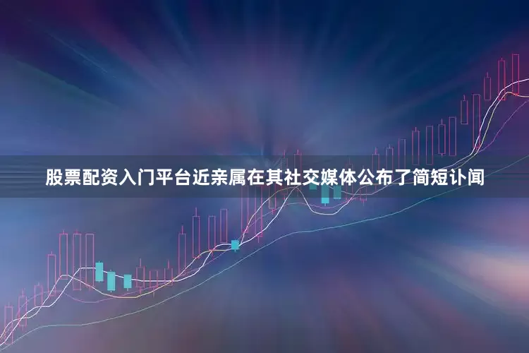股票配资入门平台近亲属在其社交媒体公布了简短讣闻