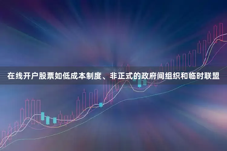 在线开户股票如低成本制度、非正式的政府间组织和临时联盟