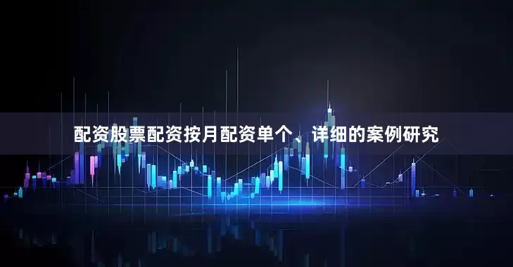 配资股票配资按月配资单个、详细的案例研究