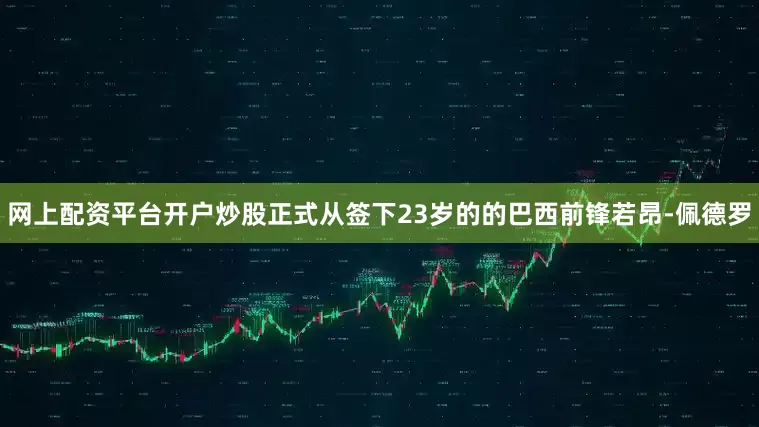 网上配资平台开户炒股正式从签下23岁的的巴西前锋若昂-佩德罗