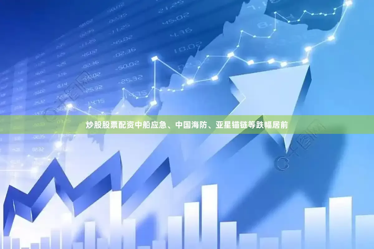 炒股股票配资中船应急、中国海防、亚星锚链等跌幅居前