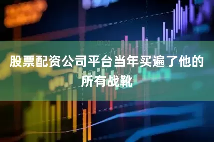 股票配资公司平台当年买遍了他的所有战靴