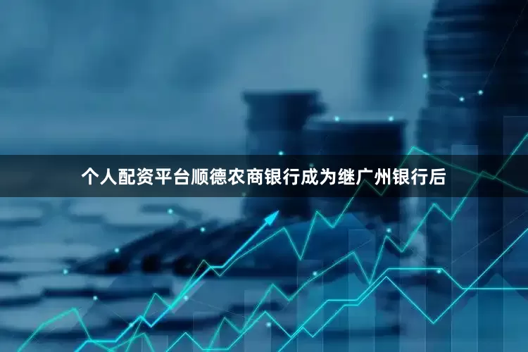 个人配资平台顺德农商银行成为继广州银行后