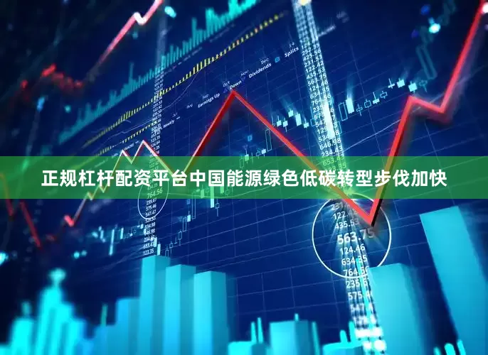 正规杠杆配资平台中国能源绿色低碳转型步伐加快