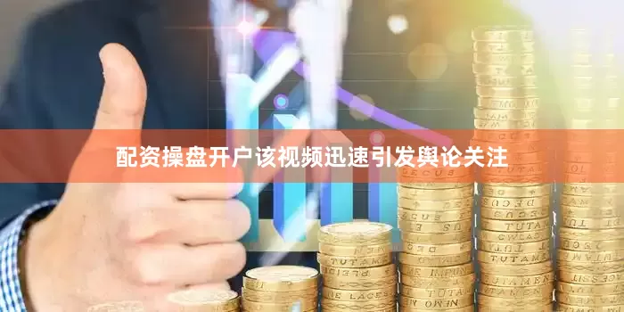 配资操盘开户该视频迅速引发舆论关注
