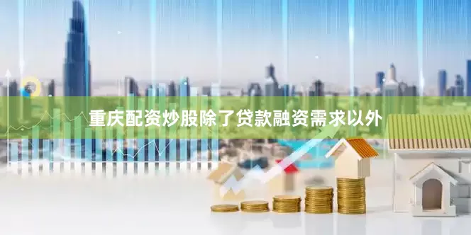 重庆配资炒股除了贷款融资需求以外