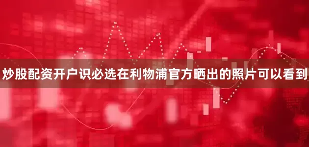 炒股配资开户识必选在利物浦官方晒出的照片可以看到