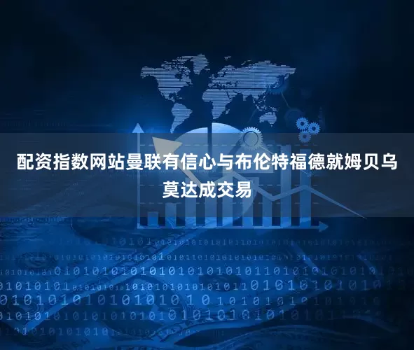 配资指数网站曼联有信心与布伦特福德就姆贝乌莫达成交易