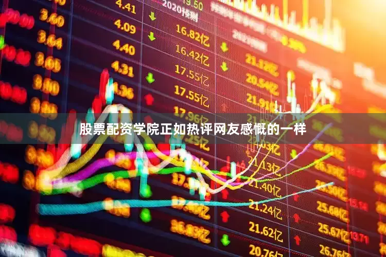 股票配资学院正如热评网友感慨的一样