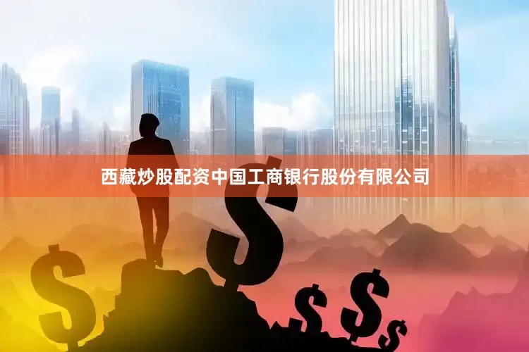 西藏炒股配资中国工商银行股份有限公司