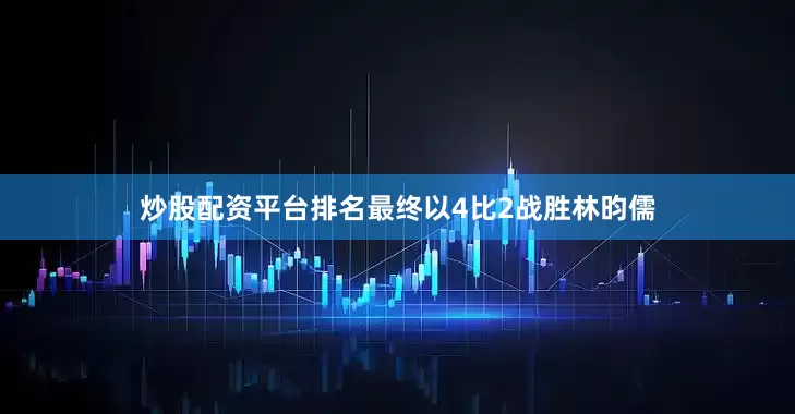 炒股配资平台排名最终以4比2战胜林昀儒