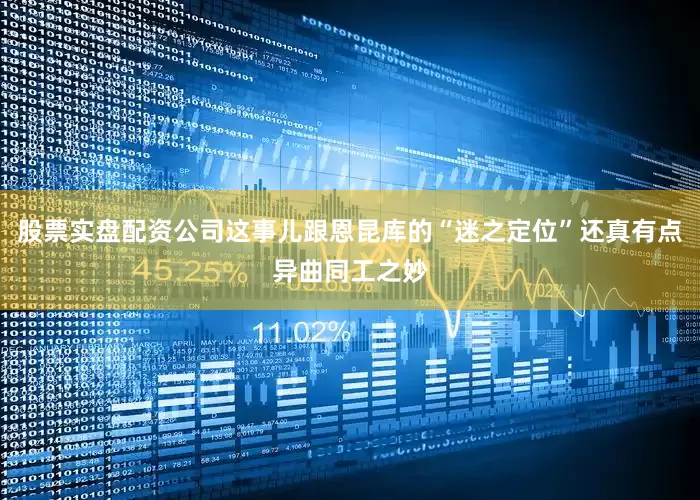 股票实盘配资公司这事儿跟恩昆库的“迷之定位”还真有点异曲同工之妙