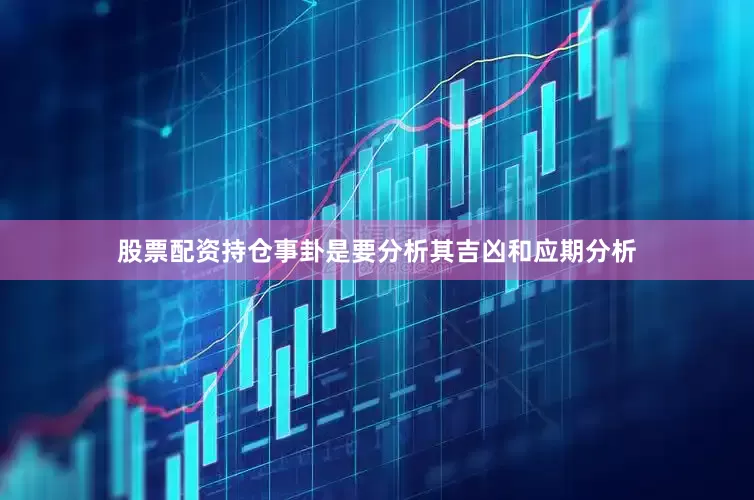 股票配资持仓事卦是要分析其吉凶和应期分析