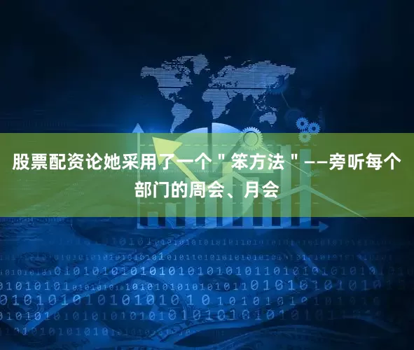 股票配资论她采用了一个＂笨方法＂——旁听每个部门的周会、月会
