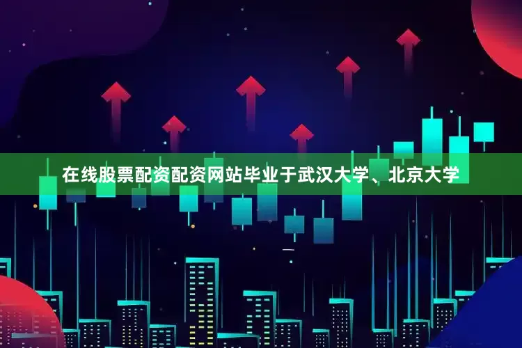 在线股票配资配资网站毕业于武汉大学、北京大学