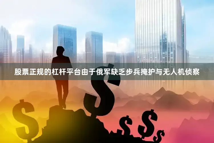 股票正规的杠杆平台由于俄军缺乏步兵掩护与无人机侦察