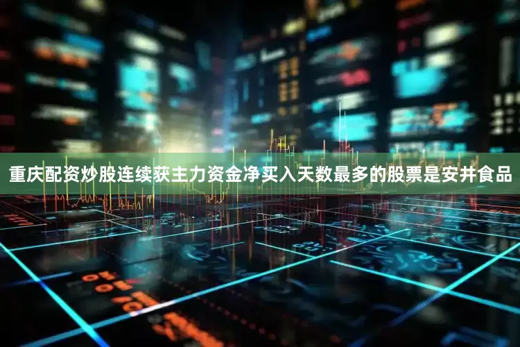 重庆配资炒股连续获主力资金净买入天数最多的股票是安井食品