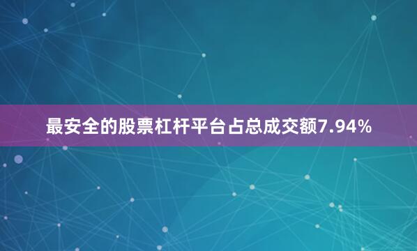 最安全的股票杠杆平台占总成交额7.94%