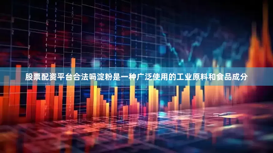 股票配资平台合法吗淀粉是一种广泛使用的工业原料和食品成分