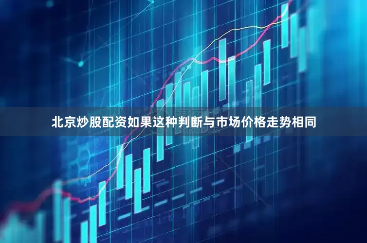 北京炒股配资如果这种判断与市场价格走势相同
