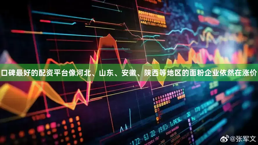 口碑最好的配资平台像河北、山东、安徽、陕西等地区的面粉企业依然在涨价