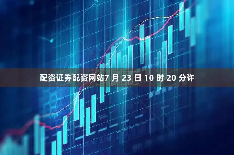 配资证券配资网站7 月 23 日 10 时 20 分许