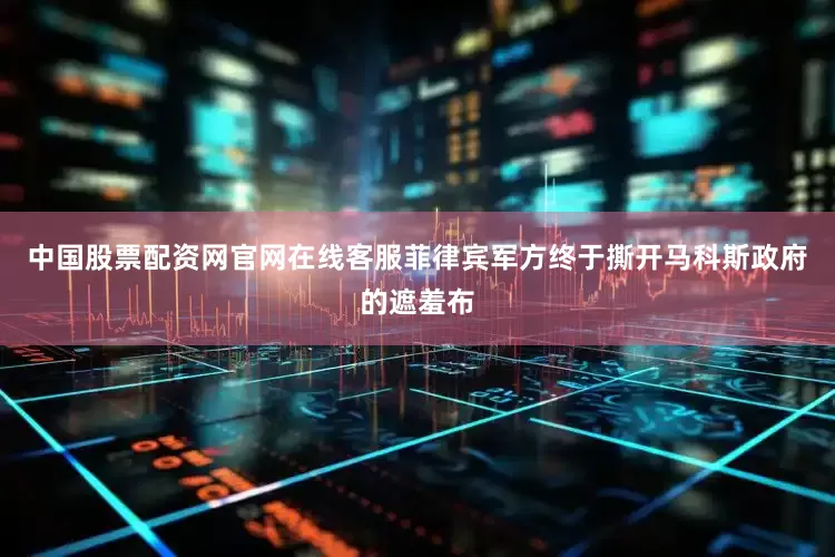 中国股票配资网官网在线客服菲律宾军方终于撕开马科斯政府的遮羞布