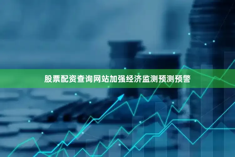股票配资查询网站加强经济监测预测预警