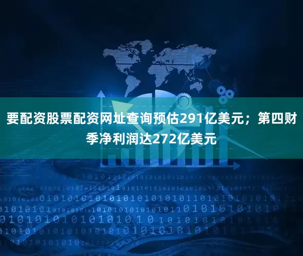 要配资股票配资网址查询预估291亿美元；第四财季净利润达272亿美元