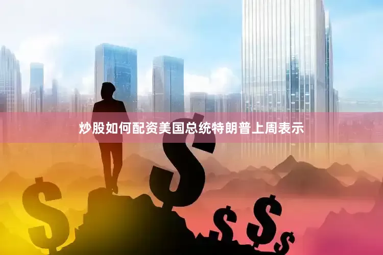 炒股如何配资　　美国总统特朗普上周表示
