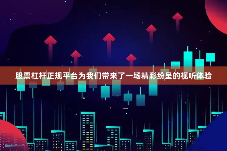 股票杠杆正规平台为我们带来了一场精彩纷呈的视听体验