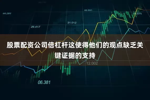 股票配资公司倍杠杆这使得他们的观点缺乏关键证据的支持