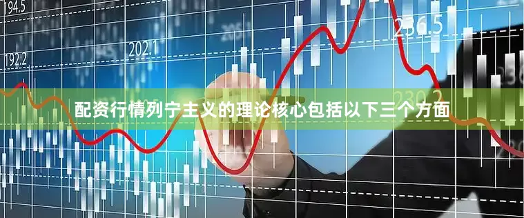 配资行情列宁主义的理论核心包括以下三个方面