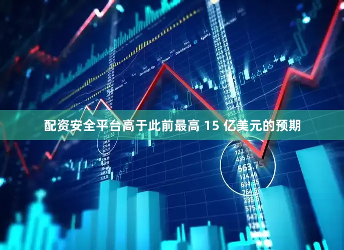 配资安全平台高于此前最高 15 亿美元的预期
