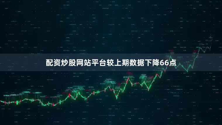 配资炒股网站平台较上期数据下降66点