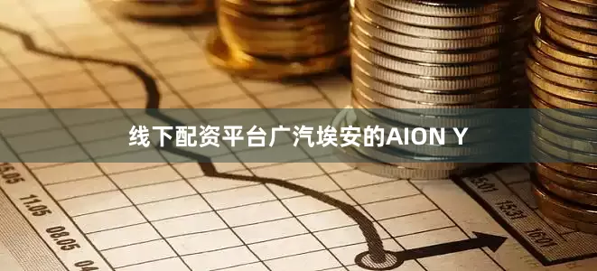 线下配资平台广汽埃安的AION Y