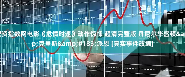 配资指数网电影《危情时速》动作惊悚 超清完整版 丹尼尔华盛顿&克里斯&#183;派恩 [真实事件改编]