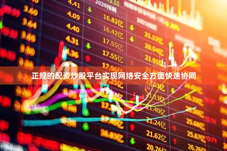 正规的配资炒股平台实现网络安全方面快速协同