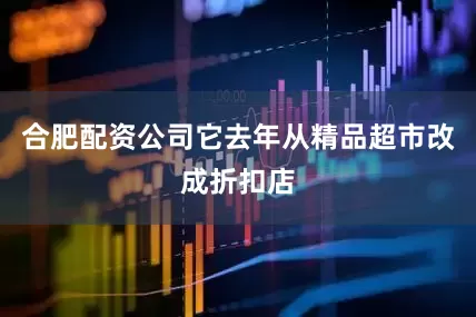 合肥配资公司它去年从精品超市改成折扣店