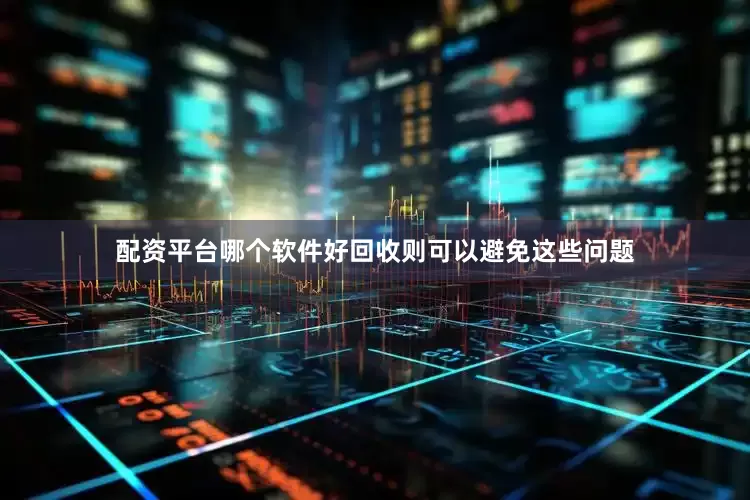 配资平台哪个软件好回收则可以避免这些问题