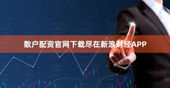 散户配资官网下载尽在新浪财经APP