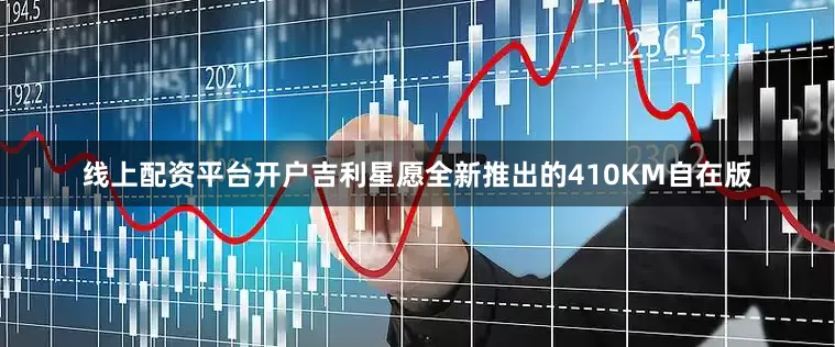 线上配资平台开户吉利星愿全新推出的410KM自在版