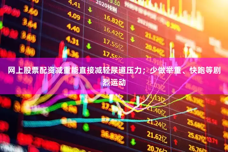 网上股票配资减重能直接减轻尿道压力；少做举重、快跑等剧烈运动