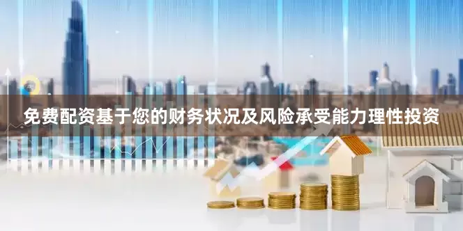 免费配资基于您的财务状况及风险承受能力理性投资