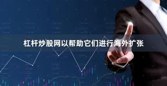 杠杆炒股网以帮助它们进行海外扩张