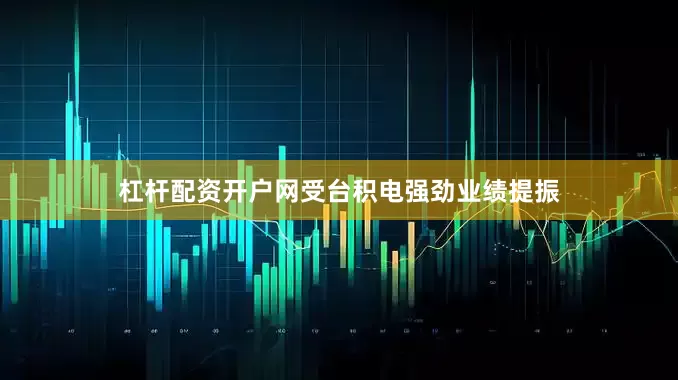 杠杆配资开户网受台积电强劲业绩提振