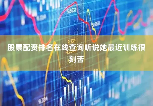 股票配资排名在线查询听说她最近训练很刻苦